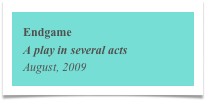 Endgame
A play in several acts
August, 2009